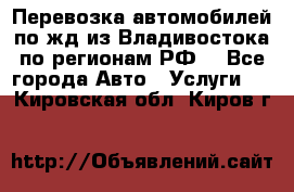 Перевозка автомобилей по жд из Владивостока по регионам РФ! - Все города Авто » Услуги   . Кировская обл.,Киров г.